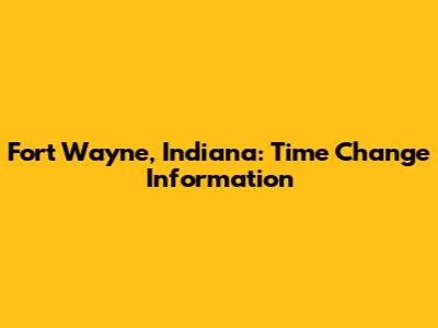 Fort Wayne, Indiana: Time Change Information