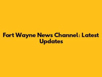 Fort Wayne News Channel: Latest Updates
