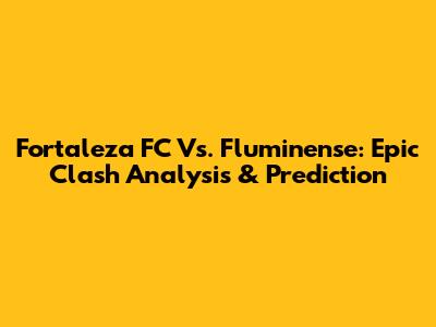Fortaleza FC Vs. Fluminense: Epic Clash Analysis & Prediction