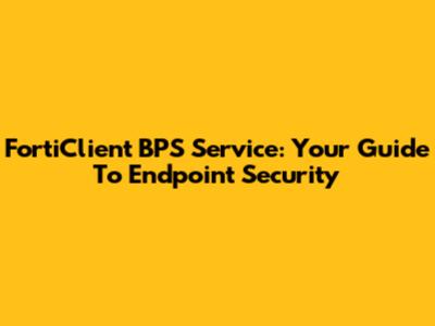 FortiClient BPS Service: Your Guide To Endpoint Security