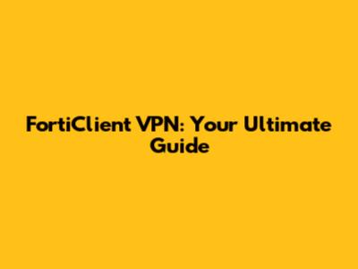 FortiClient VPN: Your Ultimate Guide