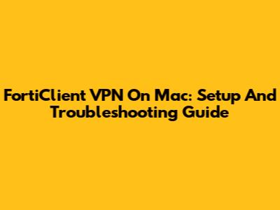 FortiClient VPN On Mac: Setup And Troubleshooting Guide