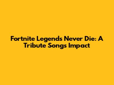 Fortnite Legends Never Die: A Tribute Song's Impact