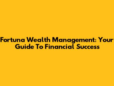 Fortuna Wealth Management: Your Guide To Financial Success