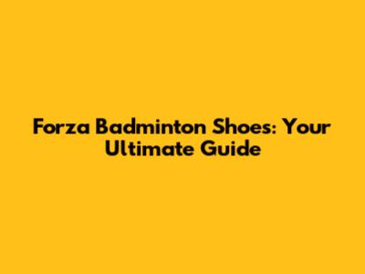 Forza Badminton Shoes: Your Ultimate Guide