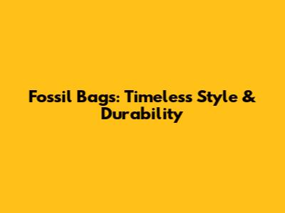 Fossil Bags: Timeless Style & Durability