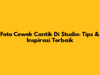 Foto Cewek Cantik Di Studio: Tips & Inspirasi Terbaik
