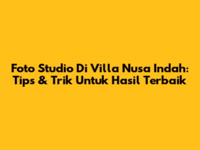 Foto Studio Di Villa Nusa Indah: Tips & Trik Untuk Hasil Terbaik