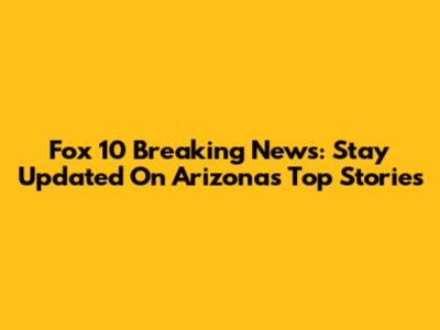 Fox 10 Breaking News: Stay Updated On Arizona's Top Stories