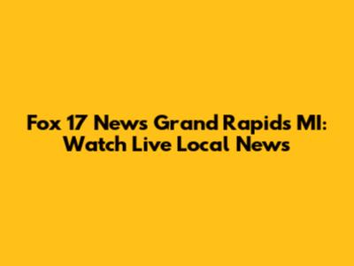 Fox 17 News Grand Rapids MI: Watch Live Local News