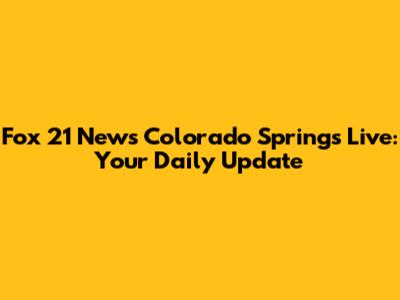 Fox 21 News Colorado Springs Live: Your Daily Update