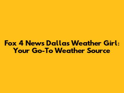 Fox 4 News Dallas Weather Girl: Your Go-To Weather Source