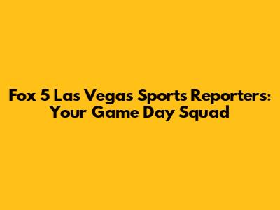 Fox 5 Las Vegas Sports Reporters: Your Game Day Squad