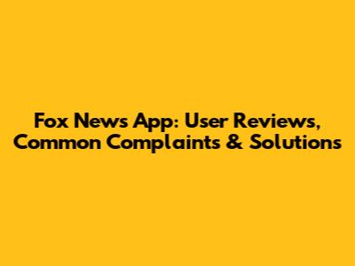 Fox News App: User Reviews, Common Complaints & Solutions