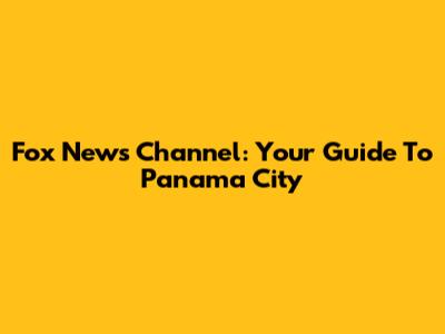 Fox News Channel: Your Guide To Panama City