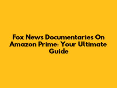 Fox News Documentaries On Amazon Prime: Your Ultimate Guide