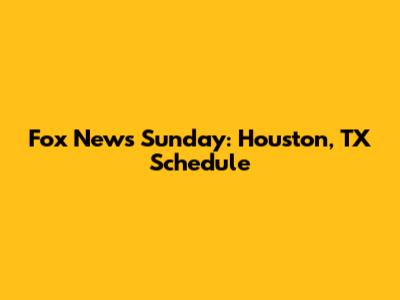 Fox News Sunday: Houston, TX Schedule