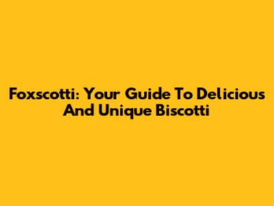 Foxscotti: Your Guide To Delicious And Unique Biscotti