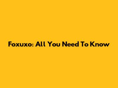 Foxuxo: All You Need To Know
