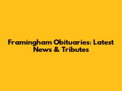 Framingham Obituaries: Latest News & Tributes
