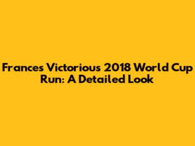 France's Victorious 2018 World Cup Run: A Detailed Look