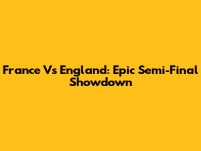 France Vs England: Epic Semi-Final Showdown