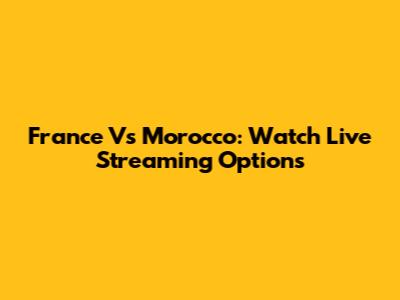 France Vs Morocco: Watch Live Streaming Options