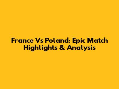 France Vs Poland: Epic Match Highlights & Analysis