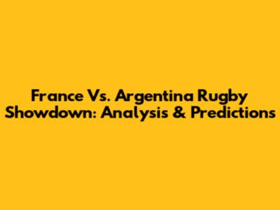France Vs. Argentina Rugby Showdown: Analysis & Predictions
