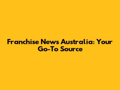 Franchise News Australia: Your Go-To Source