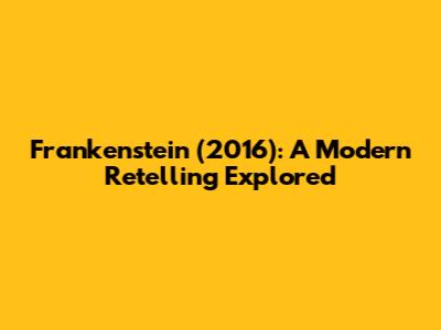 Frankenstein (2016): A Modern Retelling Explored