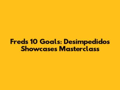 Fred's 10 Goals: Desimpedidos Showcases Masterclass
