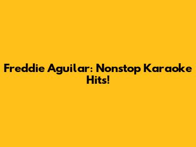 Freddie Aguilar: Nonstop Karaoke Hits!
