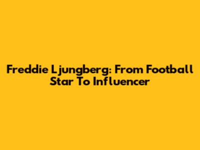 Freddie Ljungberg: From Football Star To Influencer