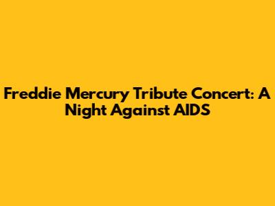 Freddie Mercury Tribute Concert: A Night Against AIDS