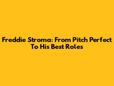 Freddie Stroma: From Pitch Perfect To His Best Roles
