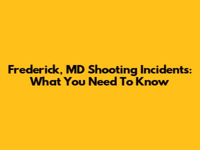 Frederick, MD Shooting Incidents: What You Need To Know