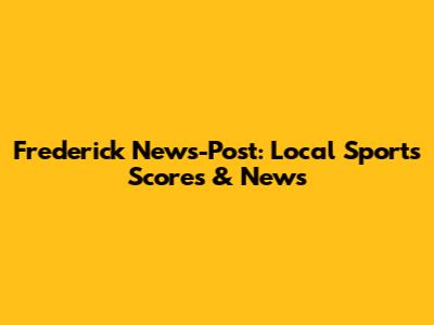 Frederick News-Post: Local Sports Scores & News