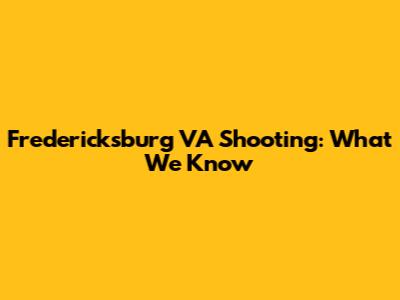 Fredericksburg VA Shooting: What We Know
