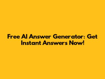 Free AI Answer Generator: Get Instant Answers Now!