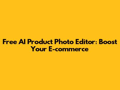 Free AI Product Photo Editor: Boost Your E-commerce