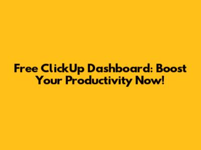 Free ClickUp Dashboard: Boost Your Productivity Now!