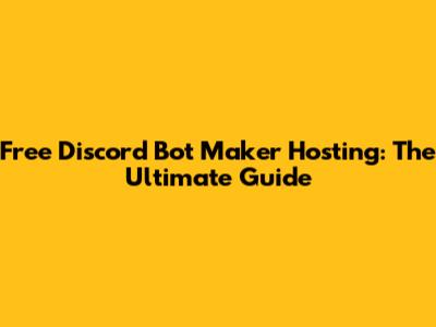 Free Discord Bot Maker Hosting: The Ultimate Guide