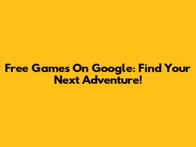 Free Games On Google: Find Your Next Adventure!