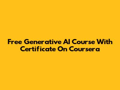 Free Generative AI Course With Certificate On Coursera