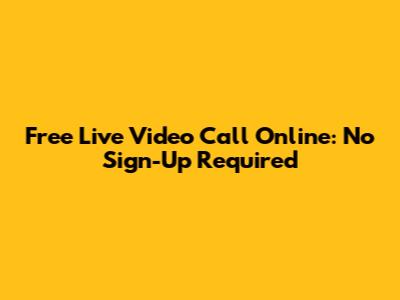 Free Live Video Call Online: No Sign-Up Required