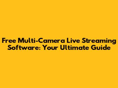 Free Multi-Camera Live Streaming Software: Your Ultimate Guide