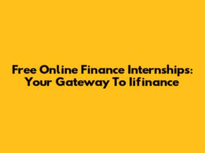 Free Online Finance Internships: Your Gateway To Iifinance