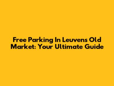 Free Parking In Leuven's Old Market: Your Ultimate Guide