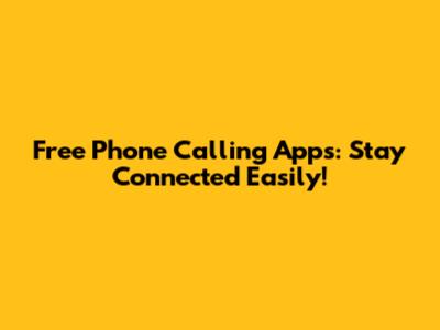 Free Phone Calling Apps: Stay Connected Easily!